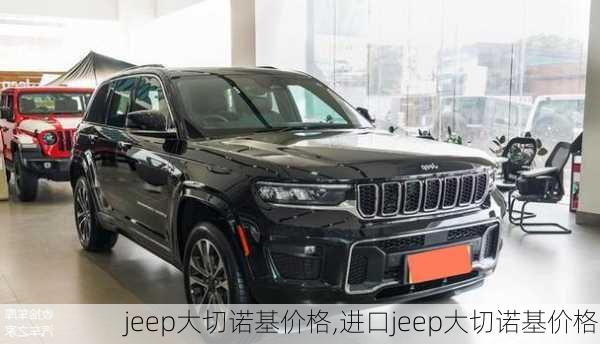 jeep大切诺基价格,进口jeep大切诺基价格