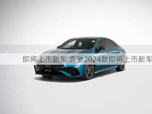 即将上市新车,奔驰2024款即将上市新车