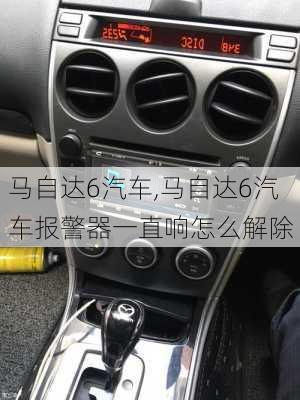 马自达6汽车,马自达6汽车报警器一直响怎么解除