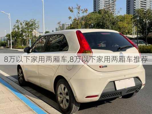 8万以下家用两厢车,8万以下家用两厢车推荐