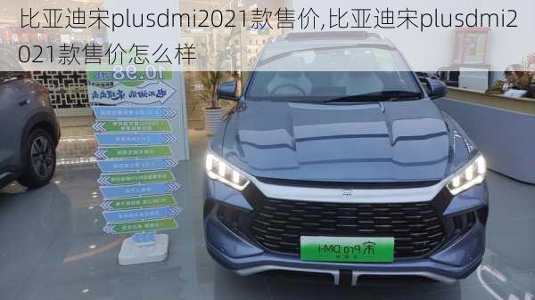 比亚迪宋plusdmi2021款售价,比亚迪宋plusdmi2021款售价怎么样