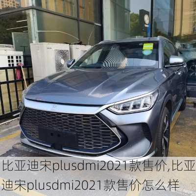 比亚迪宋plusdmi2021款售价,比亚迪宋plusdmi2021款售价怎么样