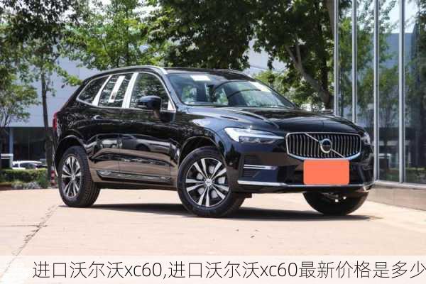 进口沃尔沃xc60,进口沃尔沃xc60最新价格是多少