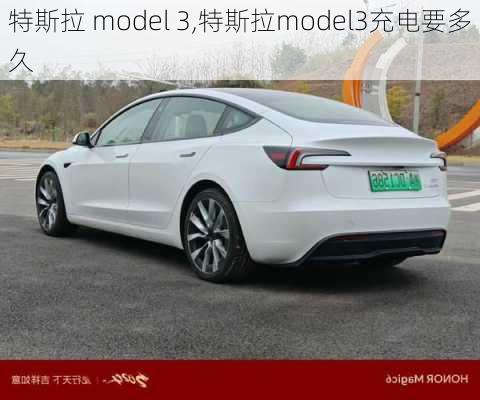 特斯拉 model 3,特斯拉model3充电要多久