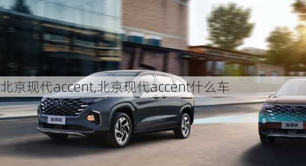 北京现代accent,北京现代accent什么车