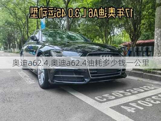 奥迪a62.4,奥迪a62.4油耗多少钱一公里