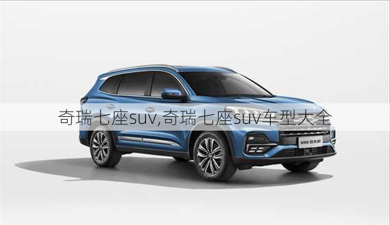 奇瑞七座suv,奇瑞七座suv车型大全