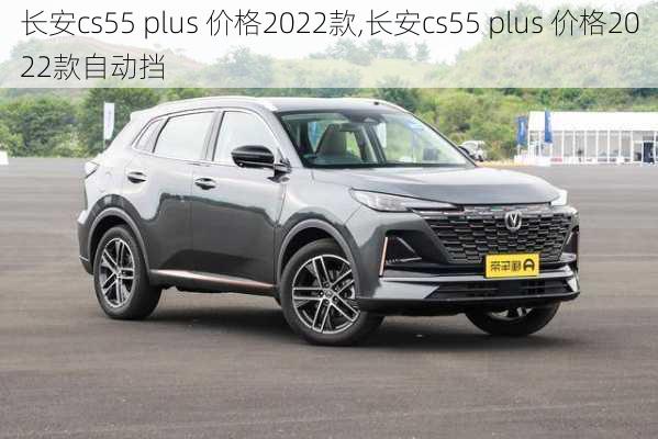 长安cs55 plus 价格2022款,长安cs55 plus 价格2022款自动挡