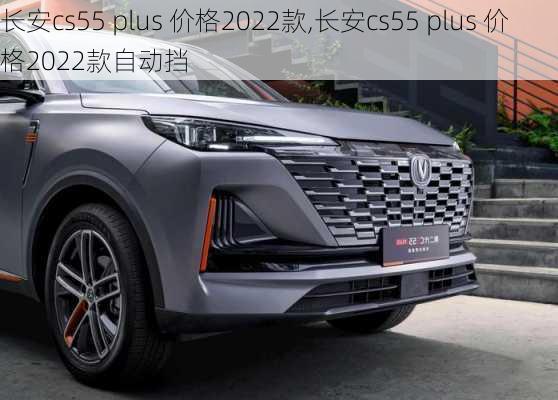 长安cs55 plus 价格2022款,长安cs55 plus 价格2022款自动挡