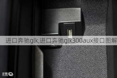 进口奔驰glk,进口奔驰glk300aux接口图解