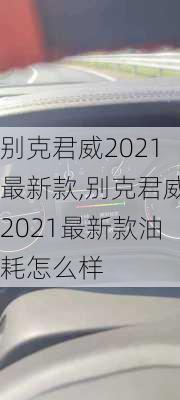 别克君威2021最新款,别克君威2021最新款油耗怎么样