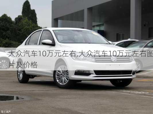 大众汽车10万元左右,大众汽车10万元左右图片及价格