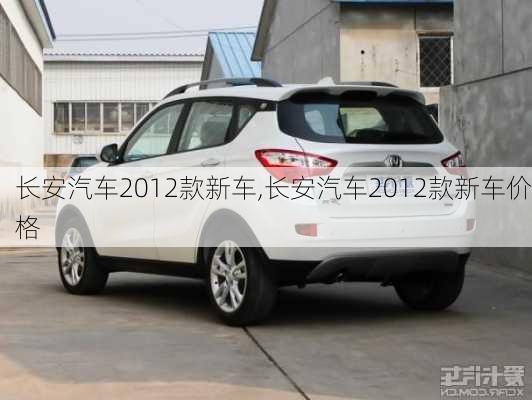 长安汽车2012款新车,长安汽车2012款新车价格