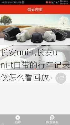 长安uni-t,长安uni-t自带的行车记录仪怎么看回放