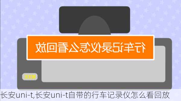 长安uni-t,长安uni-t自带的行车记录仪怎么看回放