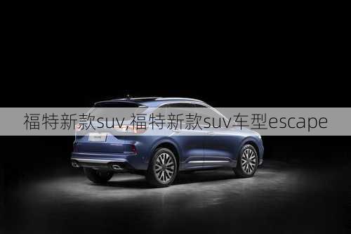 福特新款suv,福特新款suv车型escape