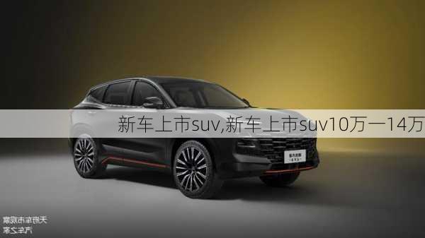 新车上市suv,新车上市suv10万一14万