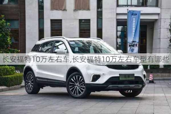 长安福特10万左右车,长安福特10万左右车型有哪些