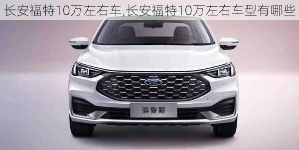 长安福特10万左右车,长安福特10万左右车型有哪些