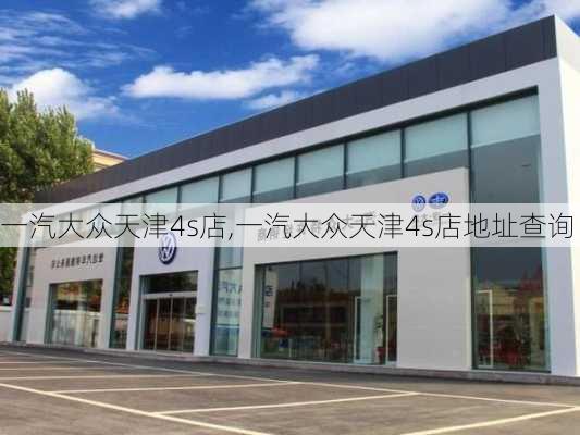 一汽大众天津4s店,一汽大众天津4s店地址查询