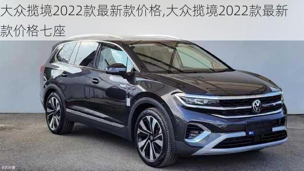 大众揽境2022款最新款价格,大众揽境2022款最新款价格七座