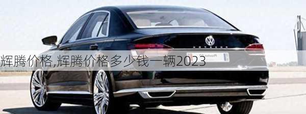 辉腾价格,辉腾价格多少钱一辆2023