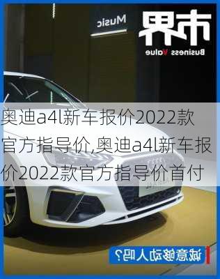 奥迪a4l新车报价2022款官方指导价,奥迪a4l新车报价2022款官方指导价首付