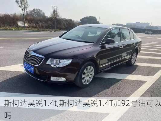 斯柯达昊锐1.4t,斯柯达昊锐1.4T加92号油可以吗