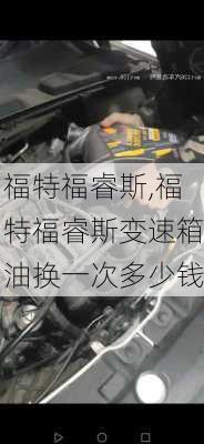 福特福睿斯,福特福睿斯变速箱油换一次多少钱