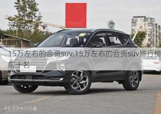 15万左右的合资suv,15万左右的合资suv排行榜前十名