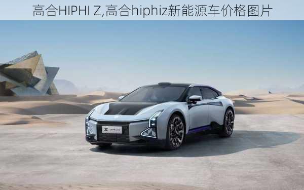 高合HIPHI Z,高合hiphiz新能源车价格图片