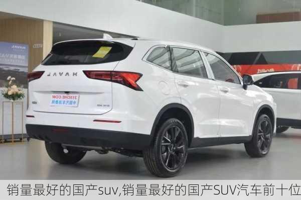 销量最好的国产suv,销量最好的国产SUV汽车前十位