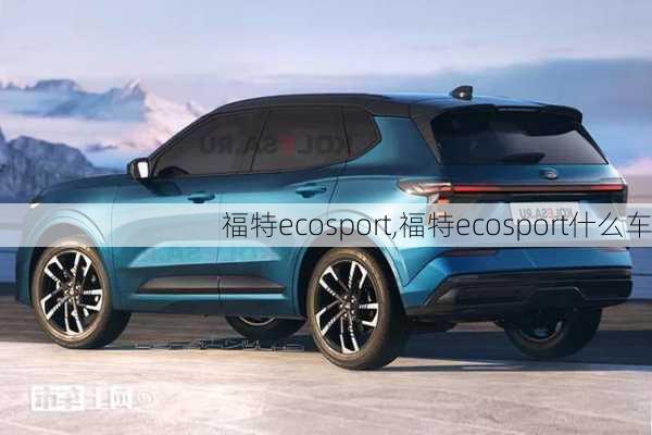 福特ecosport,福特ecosport什么车