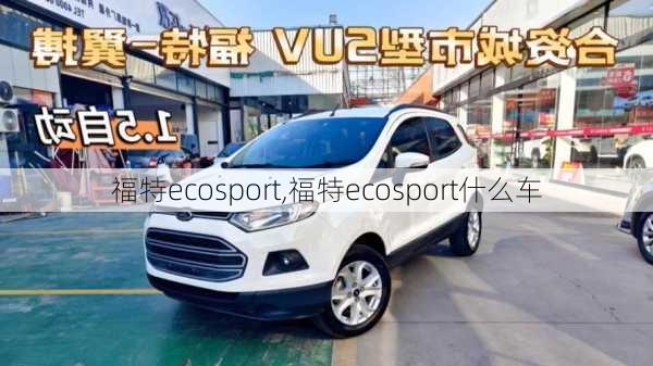 福特ecosport,福特ecosport什么车