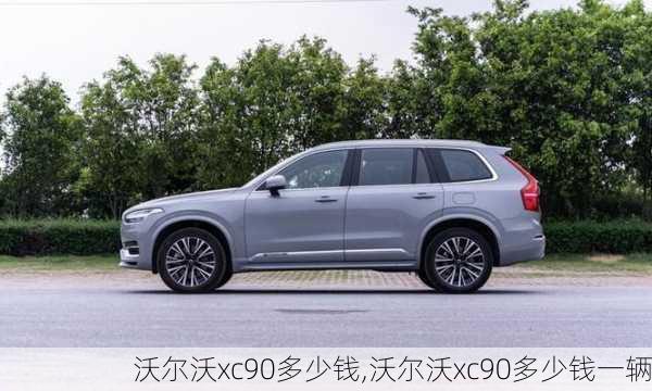 沃尔沃xc90多少钱,沃尔沃xc90多少钱一辆