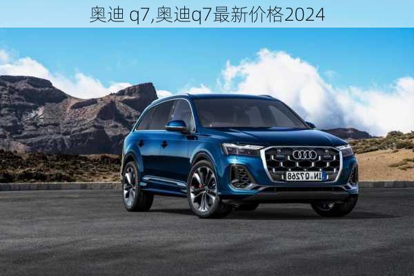 奥迪 q7,奥迪q7最新价格2024