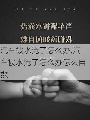 汽车被水淹了怎么办,汽车被水淹了怎么办怎么自救