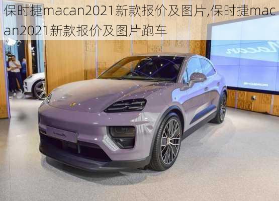 保时捷macan2021新款报价及图片,保时捷macan2021新款报价及图片跑车