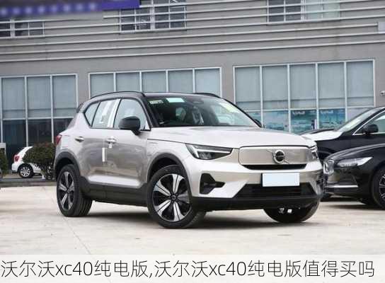 沃尔沃xc40纯电版,沃尔沃xc40纯电版值得买吗