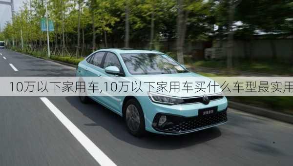 10万以下家用车,10万以下家用车买什么车型最实用