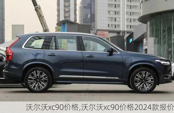 沃尔沃xc90价格,沃尔沃xc90价格2024款报价