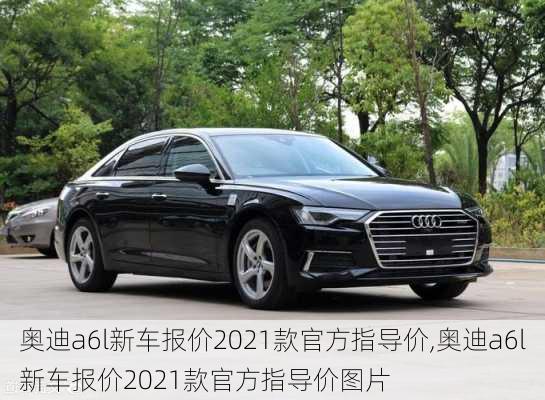 奥迪a6l新车报价2021款官方指导价,奥迪a6l新车报价2021款官方指导价图片