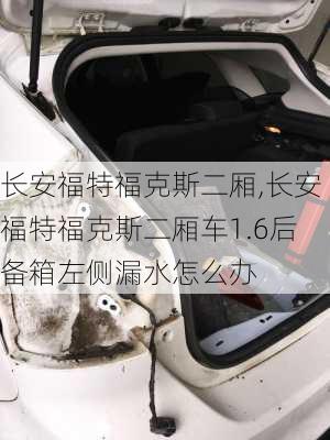 长安福特福克斯二厢,长安福特福克斯二厢车1.6后备箱左侧漏水怎么办