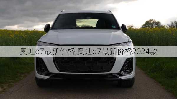 奥迪q7最新价格,奥迪q7最新价格2024款