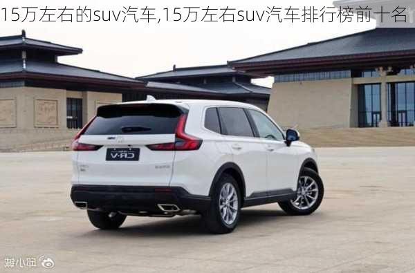 15万左右的suv汽车,15万左右suv汽车排行榜前十名