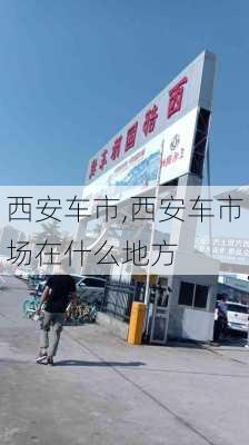 西安车市,西安车市场在什么地方