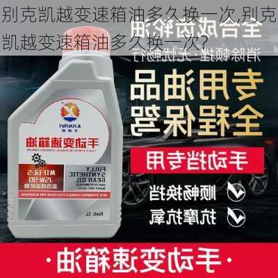 别克凯越变速箱油多久换一次,别克凯越变速箱油多久换一次?