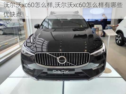 沃尔沃xc60怎么样,沃尔沃xc60怎么样有哪些优缺点