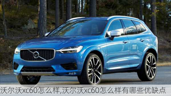 沃尔沃xc60怎么样,沃尔沃xc60怎么样有哪些优缺点