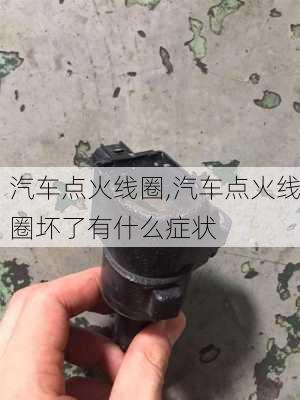 汽车点火线圈,汽车点火线圈坏了有什么症状